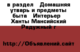  в раздел : Домашняя утварь и предметы быта » Интерьер . Ханты-Мансийский,Радужный г.